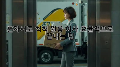 혼자서도 척척! 원룸 이사 효율적으로 끝내는 팁